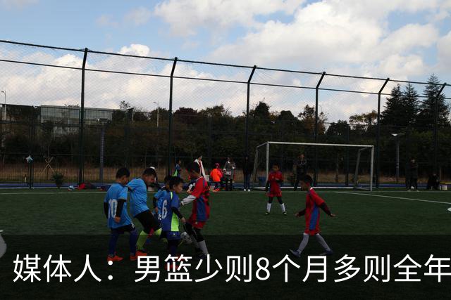 媒体人：男篮少则8个月多则全年无休 不取舍巅峰状态撑不了几年